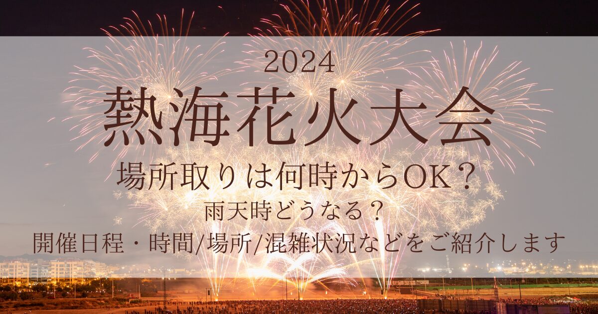 熱海花火大会2024の場所取りは何時から？雨天時は？屋台やトイレ情報も